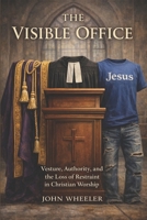 The Visible Office: Vesture, Authority, and the Loss of Constraint in Christian Worship B0GXDRV3WL Book Cover