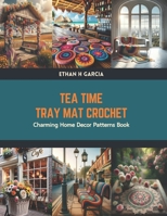 Tea Time Tray Mat Crochet: Charming Home Decor Patterns Book B0CTYRKGGT Book Cover