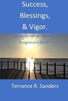 Success,Blessings, & Vigor.: "A Reinvigorating, Refreshing, Progressive Book" 1987764528 Book Cover