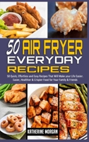 50 Air Fryer Everyday Recipes: 50 Quick, Effortless and Easy Recipes That Will Make your Life Easier. Easier, Healthier & Crispier Food for Your Family & Friends 1914306996 Book Cover