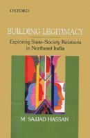 Building Legitimacy: Exploring State-Society Relations in Northeast India 0195692977 Book Cover