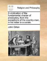 A vindication of the fundamental charter of presbytery, from the exceptions of the country-man, in his letter to a curate. 1170168485 Book Cover