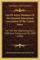 List Of Active Members Of The National Educational Association Of The United States: For The Year Beginning July 1, 1898, And Ending June 30, 1899 1164829335 Book Cover
