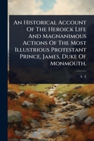 An Historical Account Of The Heroick Life And Magnanimous Actions Of The Most Illustrious Protestant Prince, James, Duke Of Monmouth, 1024481042 Book Cover