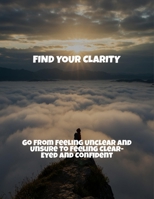 Find Your Clarity: Go From Feeling Unclear And Unsure To Feeling Clear-Eyed And Confident B0FRXCM11F Book Cover