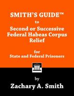 Smith's Guide to Second or Successive Federal Habeas Corpus Relief for State and Federal Prisoners 1946970905 Book Cover