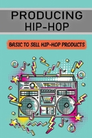 Producing Hip-Hop: Basic To Sell Hip-Hop Products: Make Money As Musician B09BY7XFW5 Book Cover