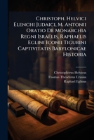 Christoph. Helvici Elenchi Judaici, M. Antonii Oratio De Monarchia Regni Isra�lis, Raphaelis Eglini Iconii Tigurini Captivitatis Babylonicae Historia 1248028007 Book Cover