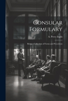 Consular Formulary: Being a Collection of Forms and Precedents 1021962023 Book Cover