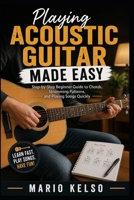 Playing Acoustic Guitar Made Easy: Step-by-Step Beginner Guide to Chords, Strumming Patterns, and Playing Songs Quickly B0H2LFDSQS Book Cover