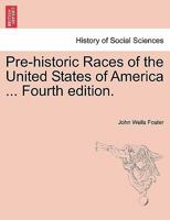 Pre-historic Races of the United States of America ... Fourth edition. 1240906722 Book Cover