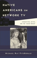 Native Americans on Network TV: Stereotypes, Myths, and the "Good Indian" 1442229616 Book Cover