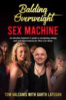 Balding Overweight Sex Machine: An absolute beginner’s guide to navigating dating and self-improvement for Men over thirty 176358061X Book Cover