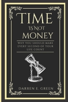 Time IS Not Money: Why You Should Make Every Second Of Your Life Count B0B91ZM6W9 Book Cover