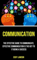 Communication: The Effective Guide to Communicate, Effective Communication Is the Key to It Being a Success null Book Cover