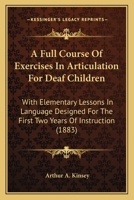 A Full Course Of Exercises In Articulation For Deaf Children: With Elementary Lessons In Language Designed For The First Two Years Of Instruction 1436728193 Book Cover
