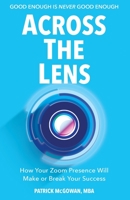 Across The Lens: How Your Zoom Presence Will Make or Break Your Success 1957651199 Book Cover