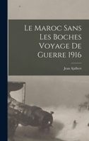 Le Maroc Sans Les Boches: Voyage de Guerre, 1916 (Classic Reprint) 1018319212 Book Cover