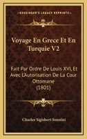 Voyage En Grece Et En Turquie V2: Fait Par Ordre De Louis XVI, Et Avec L'Autorisation De La Cour Ottomane (1801) 1160759243 Book Cover