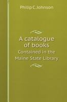 A Catalogue of Books Contained in the Maine State Library 1173039015 Book Cover