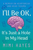 I'll Be OK, It's Just A Hole In My Head: A Memoir On Heartbeak And Head Trauma 1947895044 Book Cover