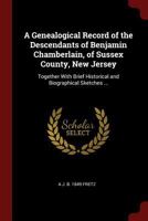 A Genealogical Record of the Descendants of Benjamin Chamberlain, of Sussex County, New Jersey: Together With Brief Historical and Biographical Sketches ... 0344413942 Book Cover