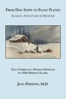 From Dog Sled to Float Planes: True Stories of a Women Physician in 1950s Remote Alaska 0978976622 Book Cover