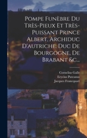 Pompe Funèbre Du Très-pieux Et Très-puissant Prince Albert, Archiduc D'autriche, Duc De Bourgogne, De Brabant &c... 1017832188 Book Cover