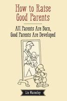 How to Raise Good Parents: All parents are born; good parents are developed 148414130X Book Cover