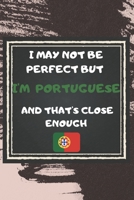 I May Not Be Perfect But I'm Portuguese And That's Close Enough Notebook Gift For Portugal Lover: Lined Notebook / Journal Gift, 120 Pages, 6x9, Soft Cover, Matte Finish 167692387X Book Cover