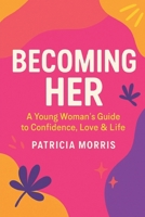BECOMING HER: A YOUNG WOMAN'S GUIDE TO CONFIDENCE, LOVE & LIFE B0FTLZZV54 Book Cover