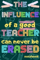 The influence of a good Teacher can never be erased: Notebook (A5) Great for Teacher Gifts, End of Year, Appreciation Week, Teachers Leaving, Thank You Gifts or Birthday gifts 165801555X Book Cover