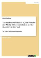 The Relative Performance of Joint Ventures and Wholly-Owned Subsidiaries and the Reasons why they exit: The Case of Dutch Foreign Subsidiaries 3869433914 Book Cover