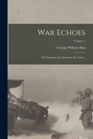 War Echoes; or Germany and Austria in the Crisis ..; Volume 1 1019210060 Book Cover