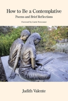 How to Be a Contemplative : Poems and Brief Reflections 163980725X Book Cover