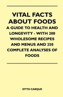 Vital Facts About Foods: A Guide to Health and Longevity: With 200 Wholesome Recipes and Menus and 250 Complete Analyses of Foods 1446518531 Book Cover