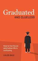 Graduated and Clueless: How to live like an adult when life is confusing 1717134386 Book Cover