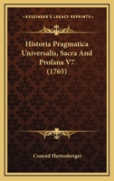 Historia Pragmatica Universalis, Sacra And Profana V7 (1765) 1166069281 Book Cover