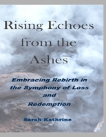 Rising Echoes from the Ashes: Embracing Rebirth in the Symphony of Loss and Redemption B0CVR22DQH Book Cover
