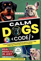 The Calm Dog Code: 30 Days to a Focused, Obedient, and Confident Companion: A Science-Backed Positive Training Plan for Reactive, Anxious, or High-Energy Dogs—Without Harsh Methods or Punishment B0FLNLJT5M Book Cover