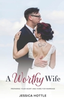 A Worthy Wife: Preparing Your Heart and Home for Marriage 1539788970 Book Cover