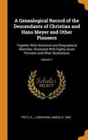 A genealogical record of the descendants of Christian and Hans Meyer and other pioneers: together with historical and biographical sketches, ... Volume 1 - Primary Source Edition 101598312X Book Cover