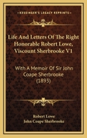 Life And Letters Of The Right Honorable Robert Lowe, Viscount Sherbrooke V1: With A Memoir Of Sir John Coape Sherbrooke 0548795053 Book Cover