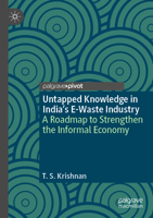 Untapped Knowledge in India’s E-Waste Industry: A Roadmap to Strengthen the Informal Economy (Palgrave Advances in the Economics of Innovation and Technology) 3031502981 Book Cover