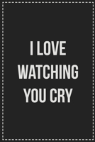 I Love Watching You Cry: Better Than Your Average Greeting Card: Novelty Lined Notebook For Documenting Your Lifestyle Adventures, Sexual Fantasies, ... Makes a Great Gift For Consenting Adults 1672112591 Book Cover