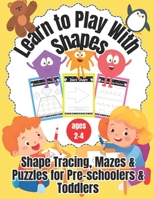 Learn to Play With Shapes: Shapes, Mazes & Puzzles for Pre-schoolers & Toddlers ages 2-4 (Learn About Numbers, Letters, Words and Shapes) B0CNR89LYK Book Cover