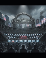 THE SPECTATOR STATE: How Citizens Became Audiences in Their Own Democracy B0FWXHQYCB Book Cover