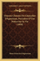 Oeuvres Choisies du Chancelier d'Aguesseau: Précédées d'Une Notice sur sa Vie 1160751927 Book Cover