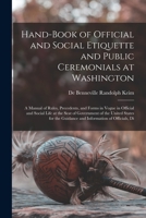 Hand-Book of Official and Social Etiquette and Public Ceremonials at Washington: A Manual of Rules, Precedents, and Forms in Vogue in Official and Soc 1017354979 Book Cover