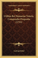 Utilitas Rei Numariae Veteris, Compendio Proposita (1733) 1166159426 Book Cover